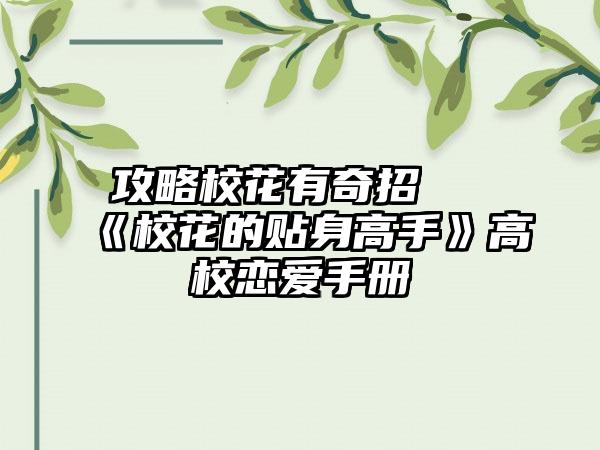 攻略校花有奇招 《校花的贴身高手》高校恋爱手册