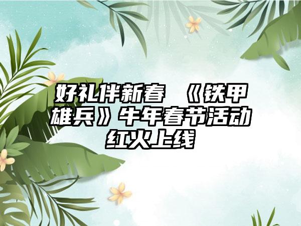 好礼伴新春 《铁甲雄兵》牛年春节活动红火上线