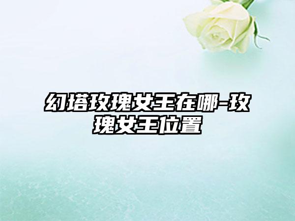 幻塔玫瑰女王在哪-玫瑰女王位置