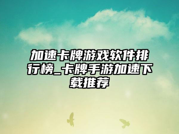 加速卡牌游戏软件排行榜_卡牌手游加速下载推荐