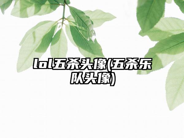 lol五杀头像(五杀乐队头像)