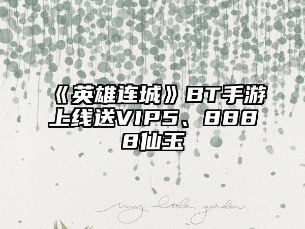 《英雄连城》BT手游上线送VIP5、8888仙玉
