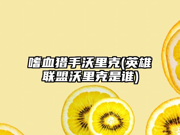 嗜血猎手沃里克(英雄联盟沃里克是谁)