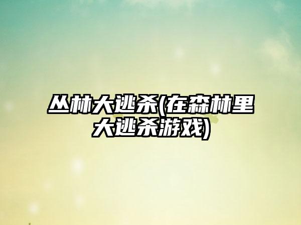 丛林大逃杀(在森林里大逃杀游戏)