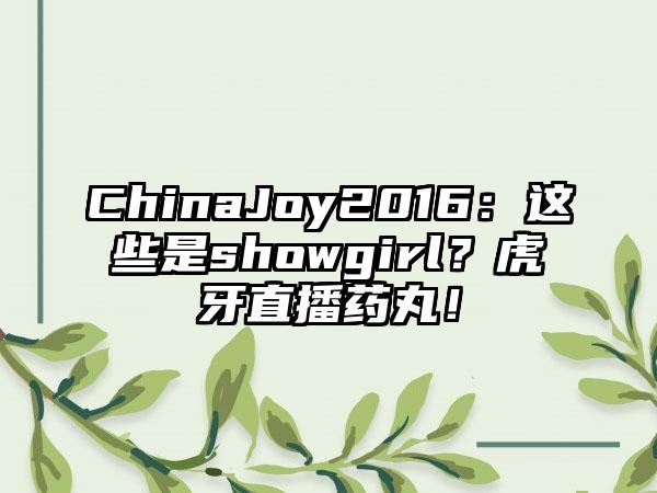 ChinaJoy2016：这些是showgirl？虎牙直播药丸！