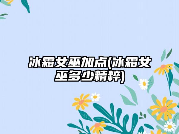冰霜女巫加点(冰霜女巫多少精粹)