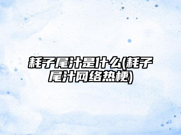 耗子尾汁是什么(耗子尾汁网络热梗)