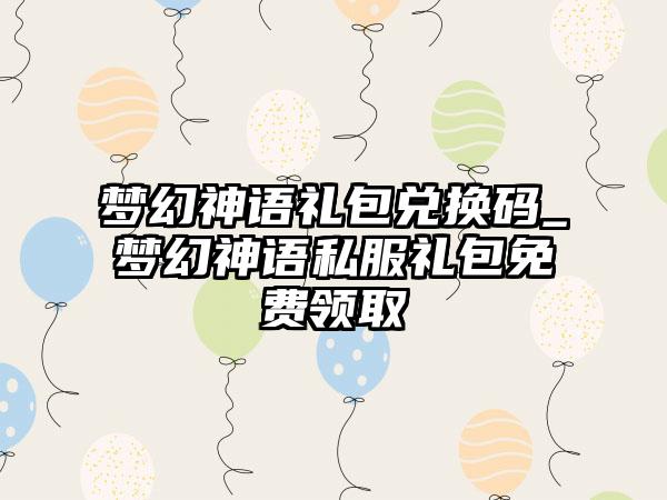 梦幻神语礼包兑换码_梦幻神语私服礼包免费领取