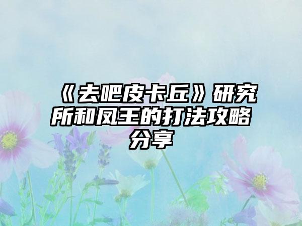《去吧皮卡丘》研究所和凤王的打法攻略分享