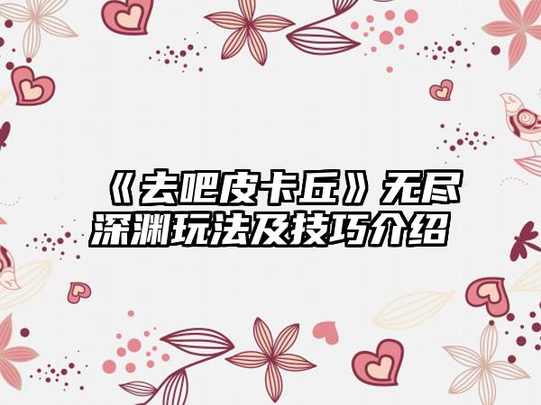 《去吧皮卡丘》无尽深渊玩法及技巧介绍