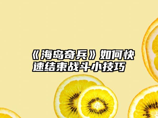 《海岛奇兵》如何快速结束战斗小技巧