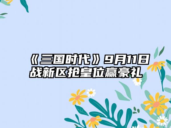 《三国时代》9月11日战新区抢皇位赢豪礼