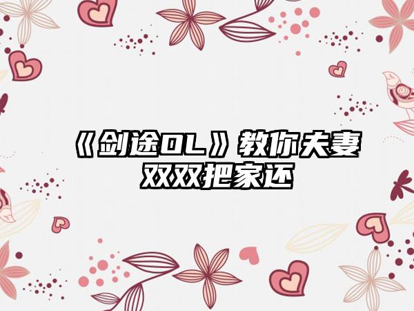 《剑途OL》教你夫妻 双双把家还