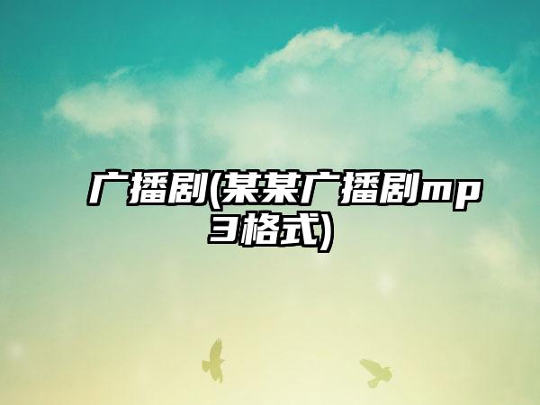 广播剧(某某广播剧mp3格式)