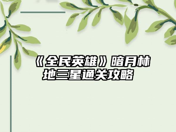 《全民英雄》暗月林地三星通关攻略