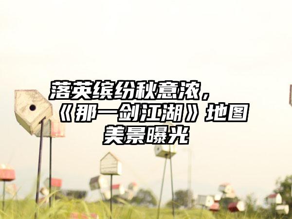 落英缤纷秋意浓，《那一剑江湖》地图美景曝光