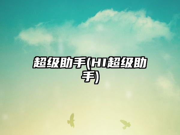 超级助手(HI超级助手)