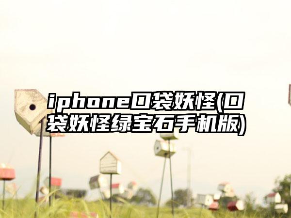 iphone口袋妖怪(口袋妖怪绿宝石手机版)
