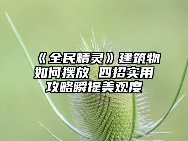 《全民精灵》建筑物如何摆放 四招实用攻略瞬提美观度