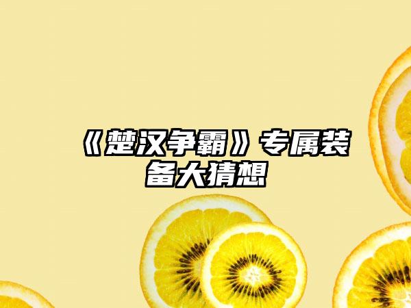 《楚汉争霸》专属装备大猜想