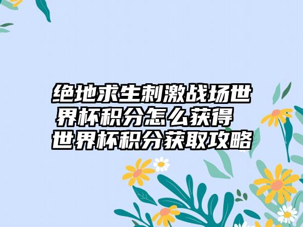 绝地求生刺激战场世界杯积分怎么获得 世界杯积分获取攻略