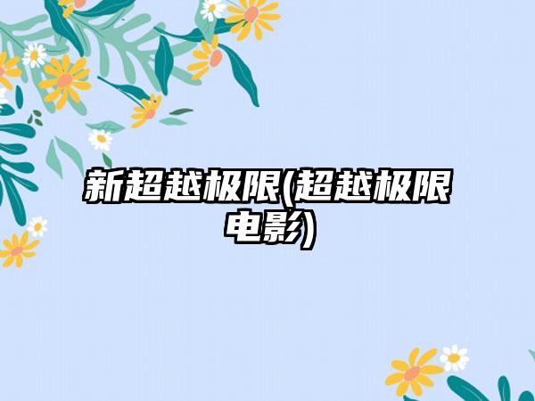新超越极限(超越极限电影)