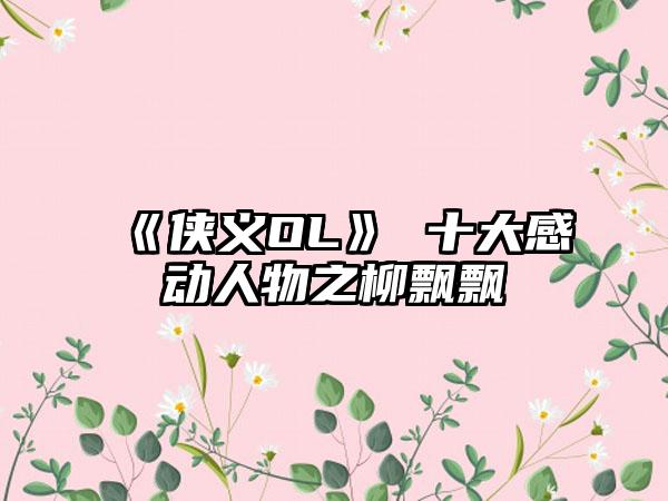 《侠义OL》 十大感动人物之柳飘飘