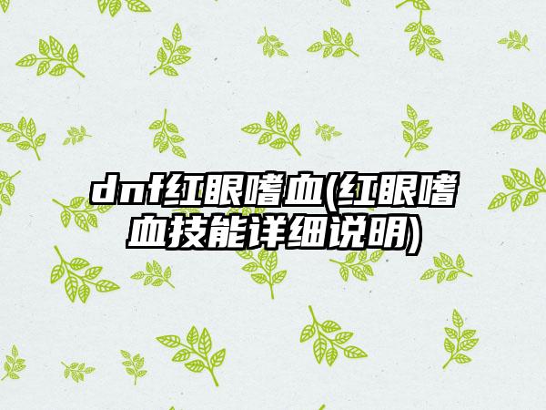 dnf红眼嗜血(红眼嗜血技能详细说明)