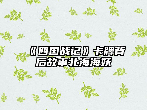 《四国战记》卡牌背后故事北海海妖