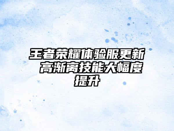 王者荣耀体验服更新 高渐离技能大幅度提升