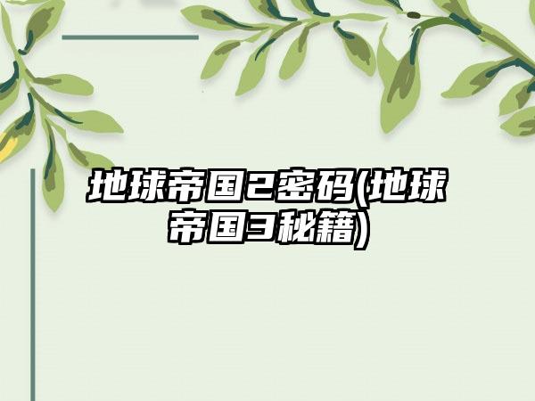 地球帝国2密码(地球帝国3秘籍)