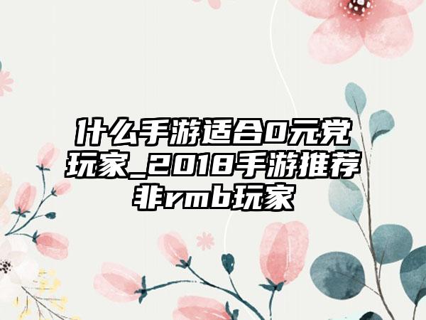 什么手游适合0元党玩家_2018手游推荐非rmb玩家