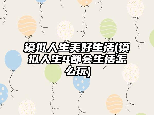 模拟人生美好生活(模拟人生4都会生活怎么玩)