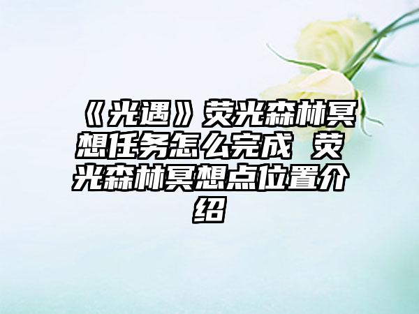《光遇》荧光森林冥想任务怎么完成 荧光森林冥想点位置介绍