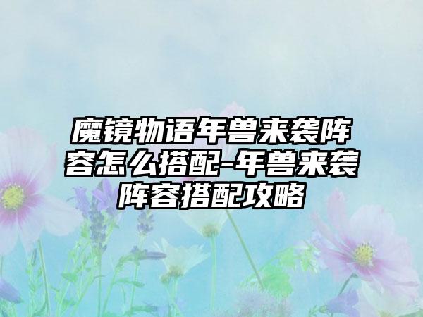 魔镜物语年兽来袭阵容怎么搭配-年兽来袭阵容搭配攻略