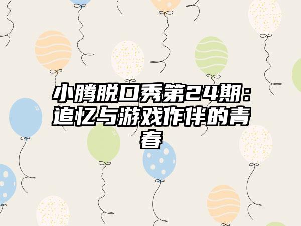 小腾脱口秀第24期：追忆与游戏作伴的青春