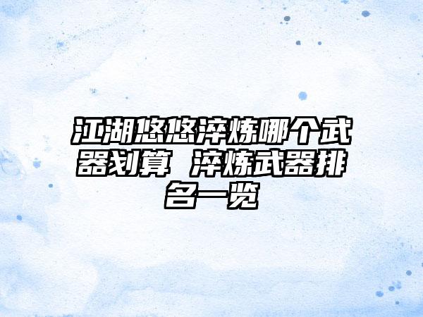 江湖悠悠淬炼哪个武器划算 淬炼武器排名一览