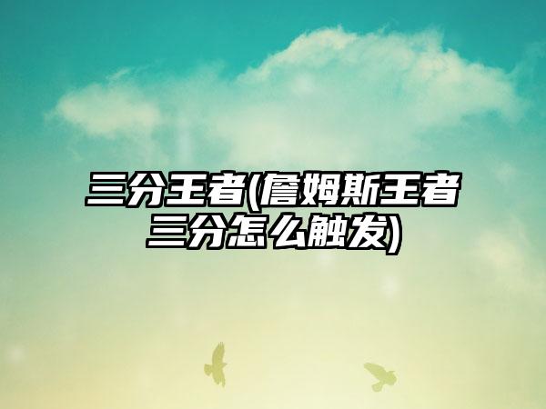 三分王者(詹姆斯王者三分怎么触发)