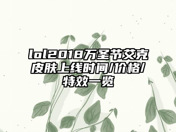 lol2018万圣节艾克皮肤上线时间/价格/特效一览