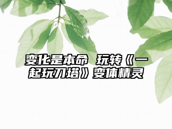 变化是本命 玩转《一起玩刀塔》变体精灵