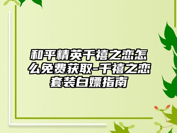 和平精英千禧之恋怎么免费获取-千禧之恋套装白嫖指南