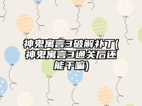 神鬼寓言3破解补丁(神鬼寓言3通关后还能干嘛)