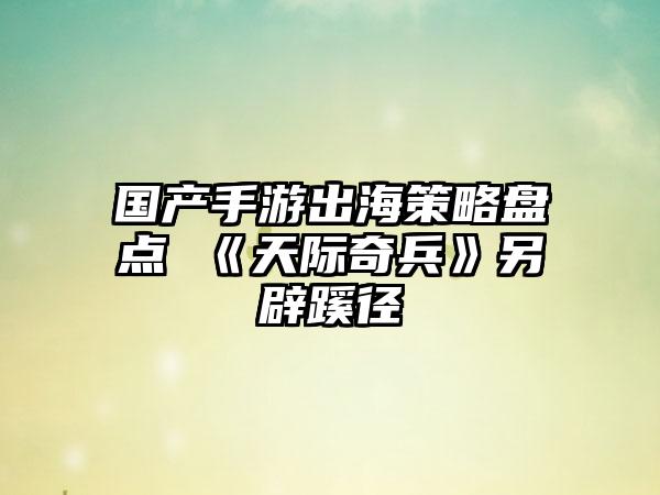 国产手游出海策略盘点 《天际奇兵》另辟蹊径