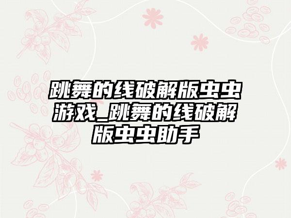 跳舞的线破解版虫虫游戏_跳舞的线破解版虫虫助手