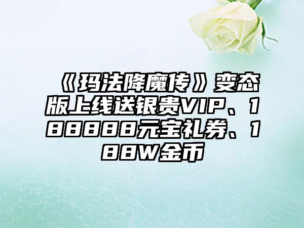《玛法降魔传》变态版上线送银贵VIP、188888元宝礼券、188W金币