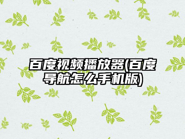 百度视频播放器(百度导航怎么手机版)