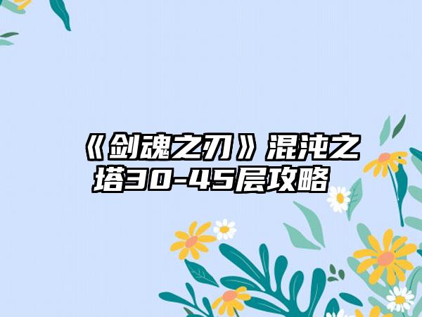 《剑魂之刃》混沌之塔30-45层攻略