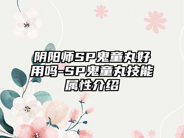 阴阳师SP鬼童丸好用吗-SP鬼童丸技能属性介绍