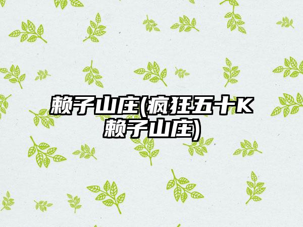 赖子山庄(疯狂五十K赖子山庄)