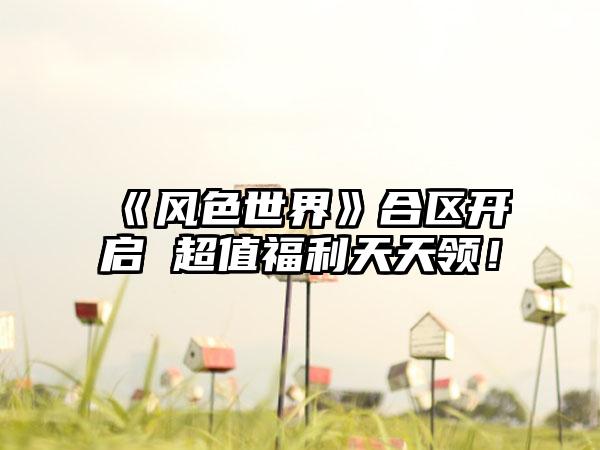 《风色世界》合区开启 超值福利天天领！